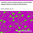 Familiar Letters of John Adams and His Wife Abigail Adams During the Revolution