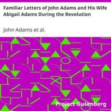 Familiar Letters of John Adams and His Wife Abigail Adams During the Revolution Familiar Letters of John Adams and His Wife Abigail Adams During the Revolution