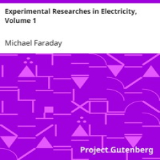 Experimental Researches in Electricity, Volume 1 by Michael Faraday Experimental Researches in Electricity, Volume 1 by Michael Faraday